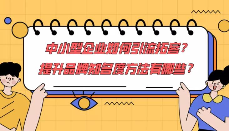 广告推广：对于中小企业的获客方法和那种渠道效果突出？